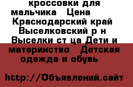 кроссовки для мальчика › Цена ­ 500 - Краснодарский край, Выселковский р-н, Выселки ст-ца Дети и материнство » Детская одежда и обувь   